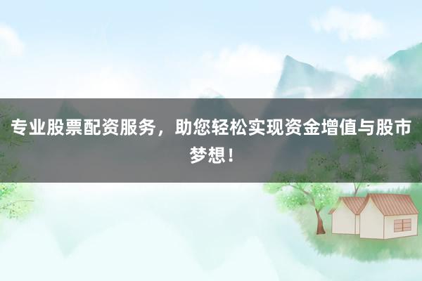 专业股票配资服务，助您轻松实现资金增值与股市梦想！