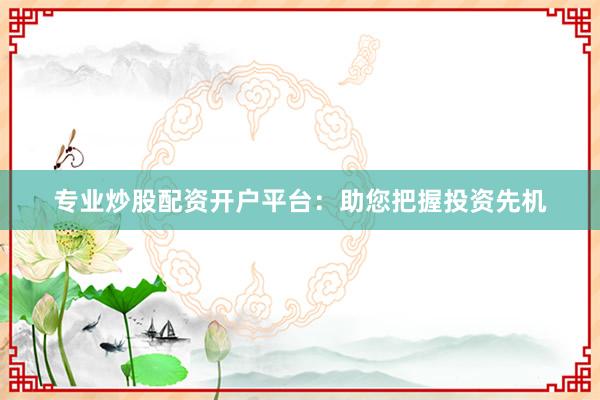 专业炒股配资开户平台：助您把握投资先机