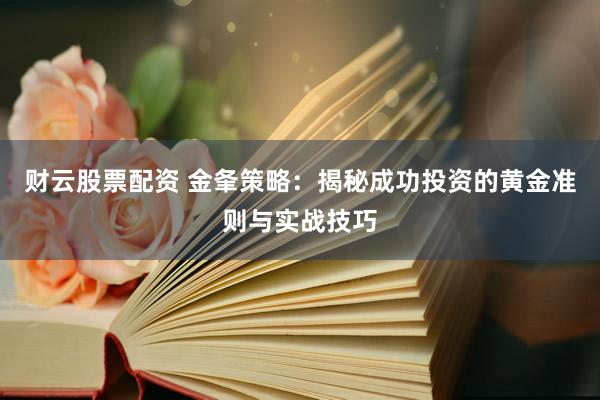 财云股票配资 金夆策略：揭秘成功投资的黄金准则与实战技巧