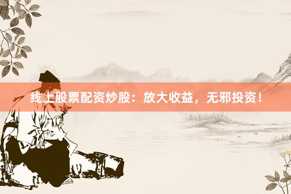 线上股票配资炒股:放大收益,无邪投资!