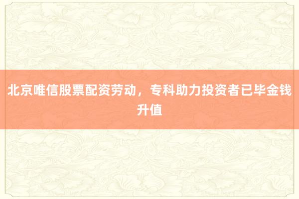 北京唯信股票配资劳动，专科助力投资者已毕金钱升值
