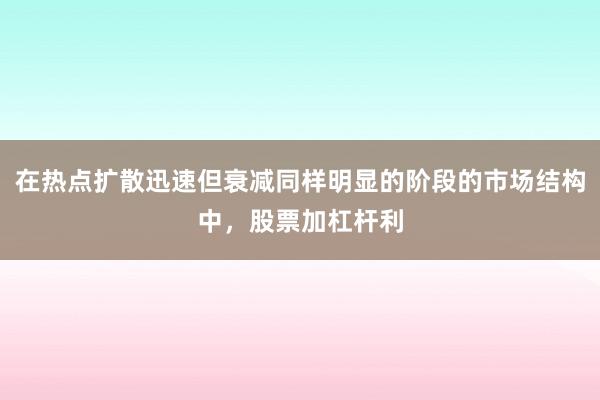 在热点扩散迅速但衰减同样明显的阶段的市场结构中,股票加杠杆利