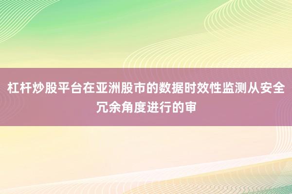 杠杆炒股平台在亚洲股市的数据时效性监测从安全冗余角度进行的审