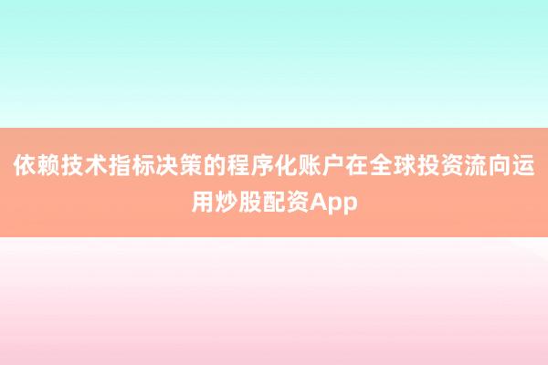 依赖技术指标决策的程序化账户在全球投资流向运用炒股配资App
