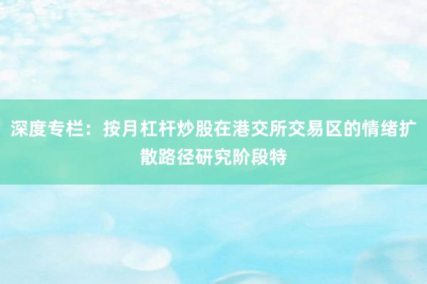 深度专栏：按月杠杆炒股在港交所交易区的情绪扩散路径研究阶段特