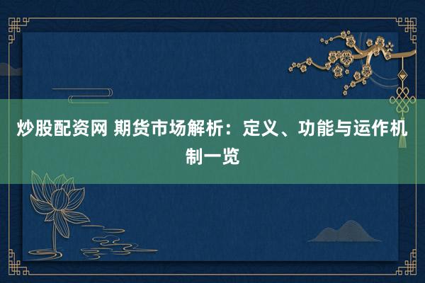 炒股配资网 期货市场解析：定义、功能与运作机制一览