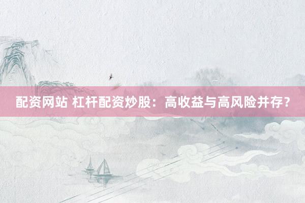 配资网站 杠杆配资炒股：高收益与高风险并存？