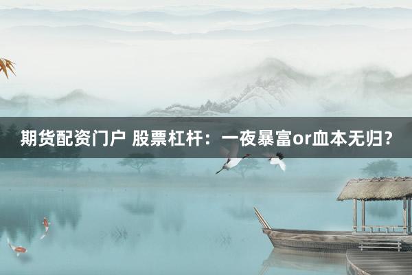 期货配资门户 股票杠杆：一夜暴富or血本无归？