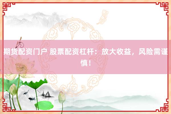 期货配资门户 股票配资杠杆：放大收益，风险需谨慎！