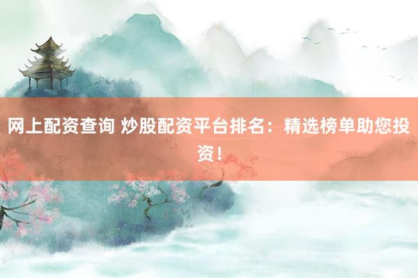 网上配资查询 炒股配资平台排名：精选榜单助您投资！