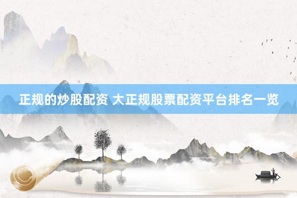 正规的炒股配资 大正规股票配资平台排名一览