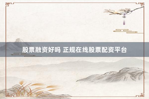 股票融资好吗 正规在线股票配资平台