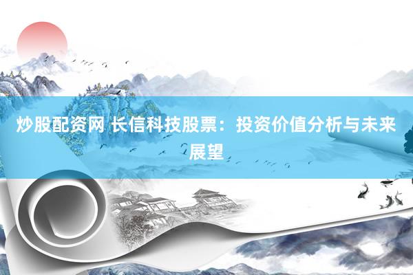 炒股配资网 长信科技股票：投资价值分析与未来展望