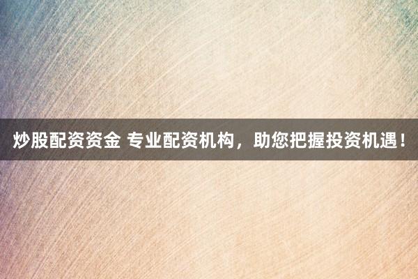 炒股配资资金 专业配资机构，助您把握投资机遇！