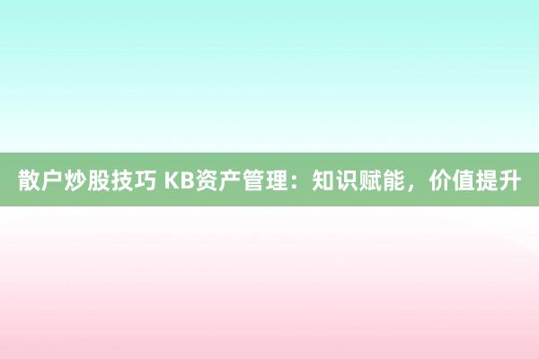 散户炒股技巧 KB资产管理：知识赋能，价值提升