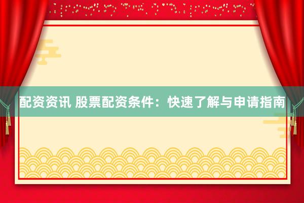 配资资讯 股票配资条件：快速了解与申请指南