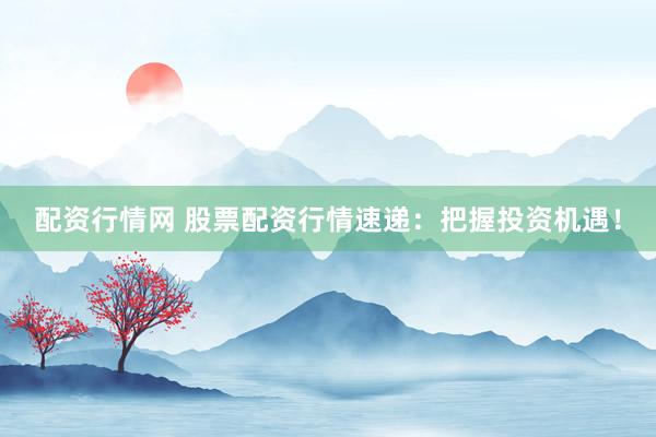 配资行情网 股票配资行情速递：把握投资机遇！