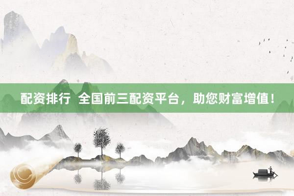 配资排行  全国前三配资平台，助您财富增值！