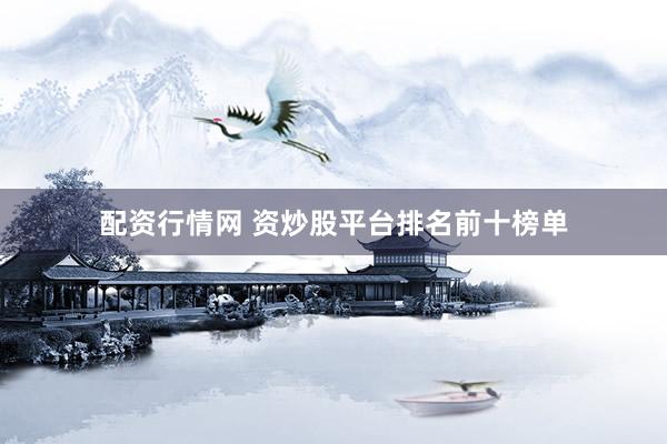 配资行情网 资炒股平台排名前十榜单