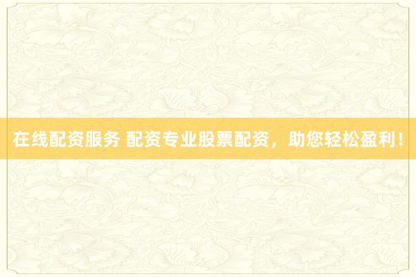 在线配资服务 配资专业股票配资，助您轻松盈利！