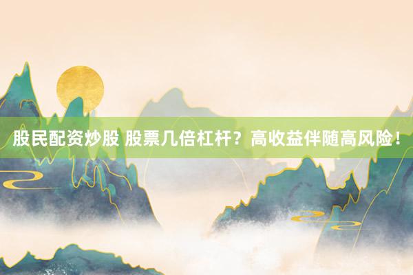 股民配资炒股 股票几倍杠杆？高收益伴随高风险！