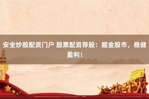 安全炒股配资门户 股票配资荐股：掘金股市，稳健盈利！