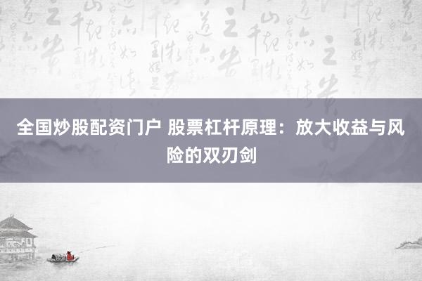 全国炒股配资门户 股票杠杆原理：放大收益与风险的双刃剑