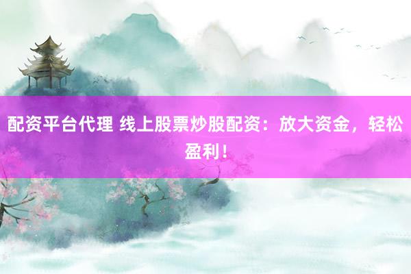 配资平台代理 线上股票炒股配资：放大资金，轻松盈利！