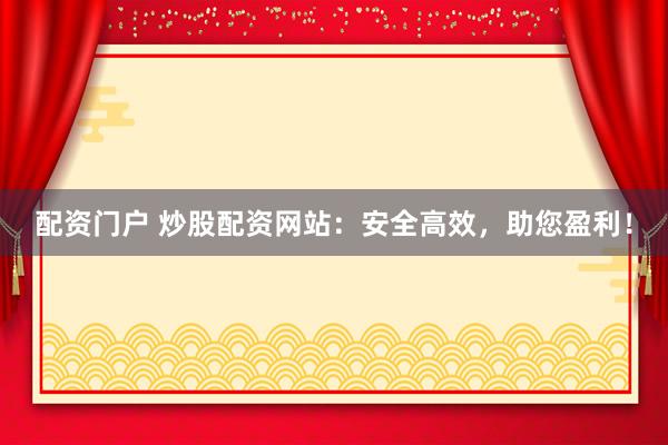 配资门户 炒股配资网站：安全高效，助您盈利！