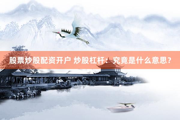 股票炒股配资开户 炒股杠杆：究竟是什么意思？