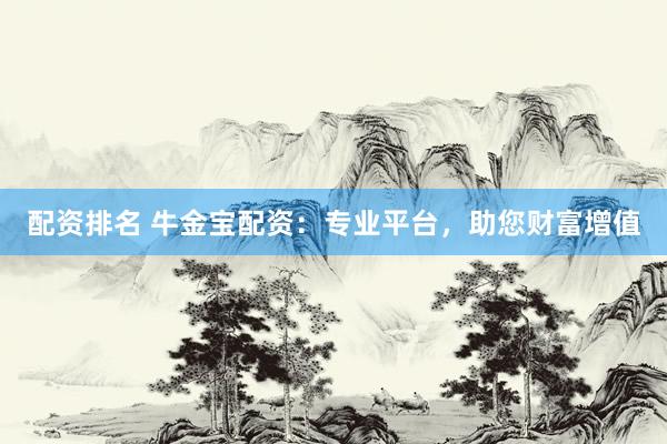 配资排名 牛金宝配资：专业平台，助您财富增值