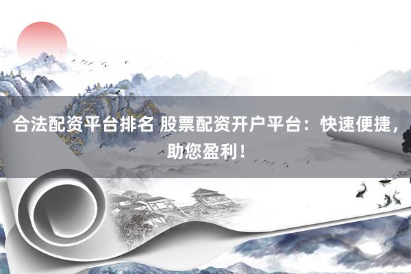 合法配资平台排名 股票配资开户平台：快速便捷，助您盈利！