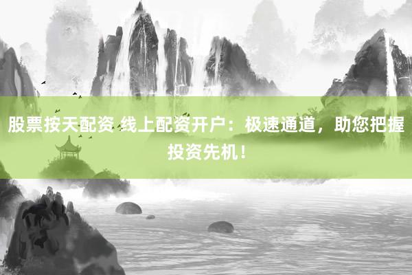 股票按天配资 线上配资开户：极速通道，助您把握投资先机！
