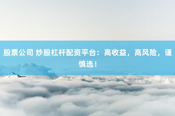 股票公司 炒股杠杆配资平台：高收益，高风险，谨慎选！